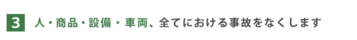 3.人・商品・設備、全てにおける事故をなくします 3.人・商品・設備、全てにおける事故をなくします
